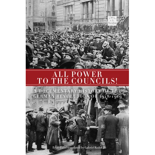 All Power to the Councils!: A Documentary History of the German Revolution of 1918-1919