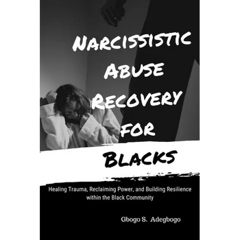 Narcissistic Abuse Recovery for Blacks: Healing Trauma, Reclaiming Power, and Building Resilience within the Black Community