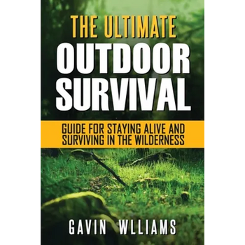 Outdoor Survival: The Ultimate Outdoor Survival Guide for Staying Alive and Surviving In The Wilderness