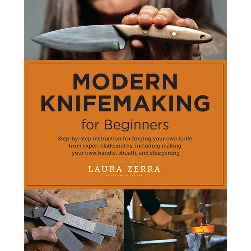 Modern Knifemaking for Beginners: Step-By-Step Instruction for Forging Your Own Knife from Expert Bladesmiths, Including Making Your Own Handle, Sheat