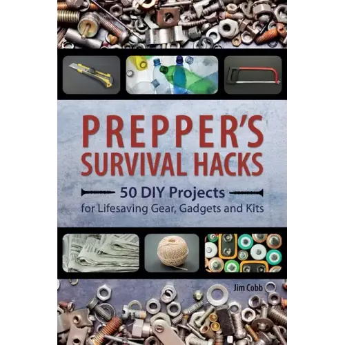 Prepper's Survival Hacks: 50 DIY Projects for Lifesaving Gear, Gadgets and Kits