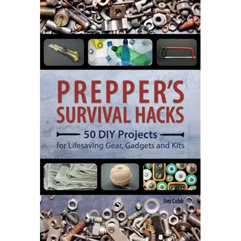 Prepper's Survival Hacks: 50 DIY Projects for Lifesaving Gear, Gadgets and Kits