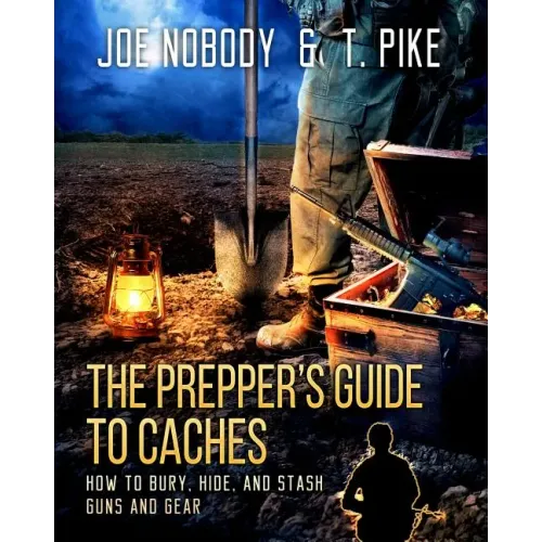 The Prepper's Guide to Caches: How to Bury, Hide, and Stash Guns and Gear