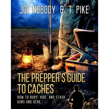 The Prepper's Guide to Caches: How to Bury, Hide, and Stash Guns and Gear