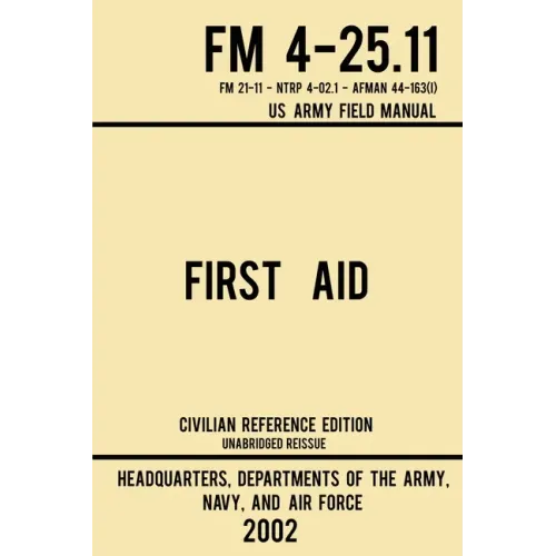 First Aid - FM 4-25.11 US Army Field Manual (2002 Civilian Reference Edition): Unabridged Manual On Military First Aid Skills And Procedures (Latest R