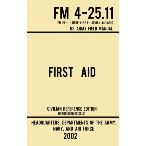 First Aid - FM 4-25.11 US Army Field Manual (2002 Civilian Reference Edition): Unabridged Manual On Military First Aid Skills And Procedures (Latest R