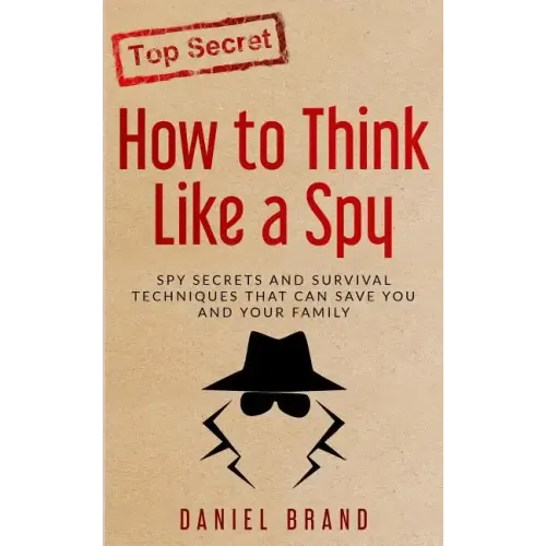 How To Think Like A Spy: Spy Secrets and Survival Techniques That Can Save You and Your Family