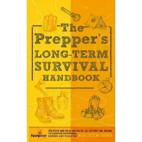 The Prepper's Long Term Survival Handbook: Step-By-Step Guide for Off-Grid Shelter, Self Sufficient Food, and More To Survive Anywhere, During ANY Dis