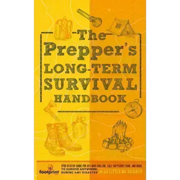 The Prepper's Long Term Survival Handbook: Step-By-Step Guide for Off-Grid Shelter, Self Sufficient Food, and More To Survive Anywhere, During ANY Dis