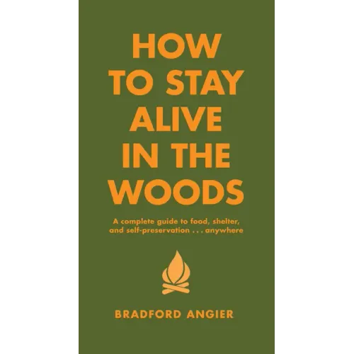 How to Stay Alive in the Woods: A Complete Guide to Food, Shelter and Self-Preservation Anywhere