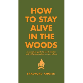How to Stay Alive in the Woods: A Complete Guide to Food, Shelter and Self-Preservation Anywhere