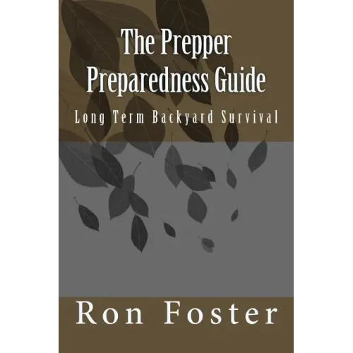 The Prepper Preparedness Guide: Long Term Backyard Survival