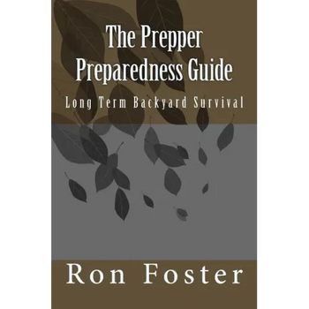 The Prepper Preparedness Guide: Long Term Backyard Survival