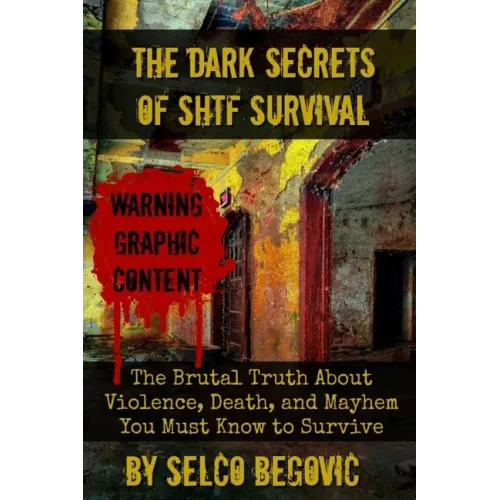 The Dark Secrets of SHTF Survival: The Brutal Truth About Violence, Death, & Mayhem You Must Know to Survive