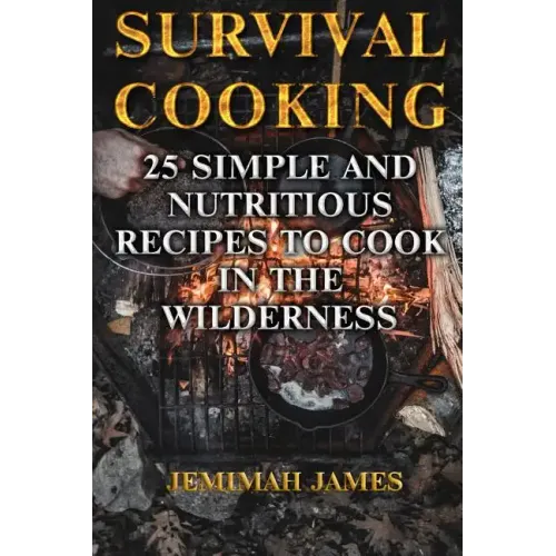 Survival Cooking: 25 Simple and Nutritious Recipes to Cook in The Wilderness