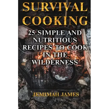 Survival Cooking: 25 Simple and Nutritious Recipes to Cook in The Wilderness