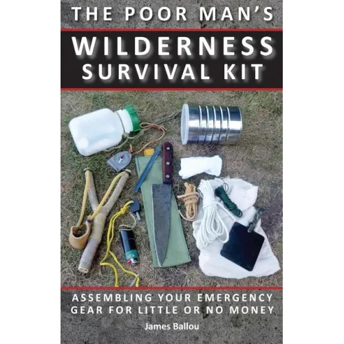 Poor Man's Wilderness Survival Kit: Assembling Your Emergency Gear for Little or No Money