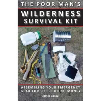 Poor Man's Wilderness Survival Kit: Assembling Your Emergency Gear for Little or No Money