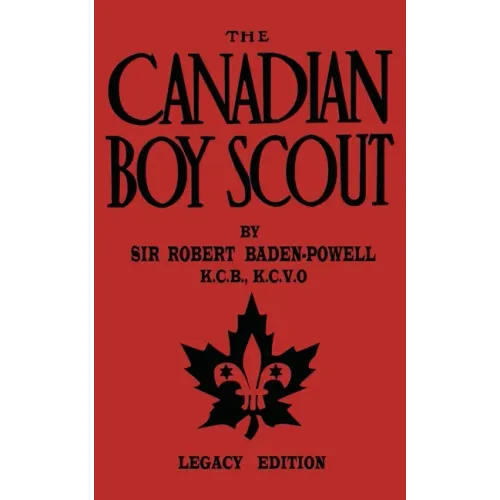 The Canadian Boy Scout (Legacy Edition): The First 1911 Handbook For Scouts In Canada