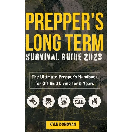 Preppers Long Term Survival Guide 2023: The Ultimate Prepper's Handbook for Off Grid Living for 5 Years: Ultimate Survival Tips, Off the Grid Survival