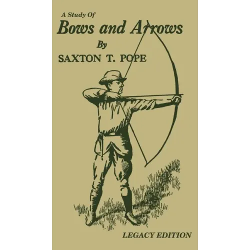 A Study Of Bows And Arrows (Legacy Edition): Traditional Archery Methods, Equipment Crafting, And Comparison Of Ancient Native American Bows