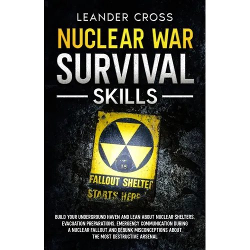 Nuclear War Survival Skills: Build Your Underground Haven and Lean About Nuclear Shelters, Evacuation Preparations, Emergency Communication During