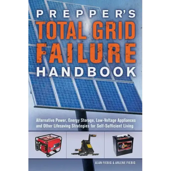 Prepper's Total Grid Failure Handbook: Alternative Power, Energy Storage, Low Voltage Appliances and Other Lifesaving Strategies for Self-Sufficient L