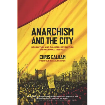 Anarchism and the City: Revolution and Counter-Revolution in Barcelona, 1898-1937