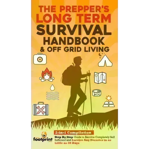 The Prepper's Long-Term Survival Handbook & Off Grid Living: 2-in-1 CompilationStep By Step Guide to Become Completely Self Sufficient and Survive Any