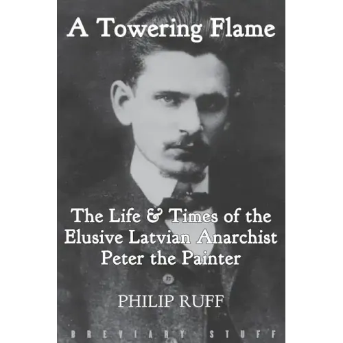 A Towering Flame: The Life & Times of the Elusive Latvian Anarchist Peter the Painter