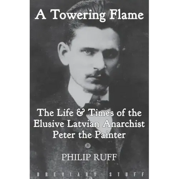 A Towering Flame: The Life & Times of the Elusive Latvian Anarchist Peter the Painter