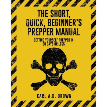 The Short, Quick, Beginner's Prepper Manual: Getting Yourself Prepped in 30 Days or Less