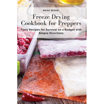 Freeze Drying Cookbook for Preppers: Tasty Recipes for Survival on a Budget with Simple Directions - Paperback