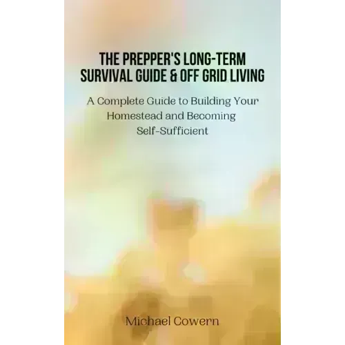 The Prepper's Long-Term Survival Guide and Off Grid Living: A Complete Guide to Building Your Homestead and Becoming Self-Sufficient