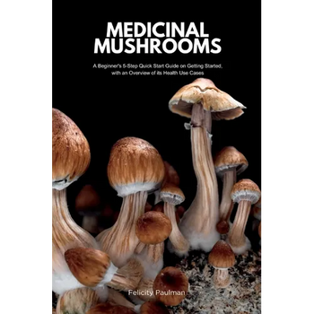 Medicinal Mushrooms: A Beginner's 5-Step Quick Start Guide on Getting Started, with an Overview of its Health Use Cases - Paperback