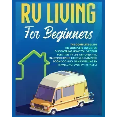 Rv Living for Beginners: The Complete Guide for Discovering How to Live your Full-Time RV Life Off-Grid and Enjoying Rving Lifestyle Camping, B