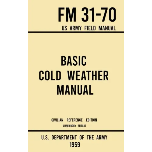 Basic Cold Weather Manual - FM 31-70 US Army Field Manual (1959 Civilian Reference Edition): Unabridged Handbook on Classic Ice and Snow Camping and C