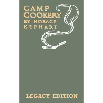 Camp Cookery (Legacy Edition): The Classic Manual on Outdoor Kitchens, Camping Recipes, and Cooking Techniques with Game, Fish, and other Vittles on