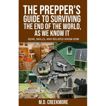 The Prepper's Guide to Surviving the End of the World, as We Know It: Gear, Skills, and Related Know-How