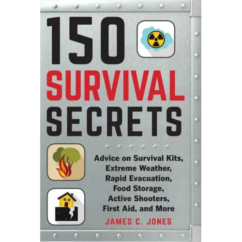 150 Survival Secrets: Advice on Survival Kits, Extreme Weather, Rapid Evacuation, Food Storage, Active Shooters, First Aid, and More