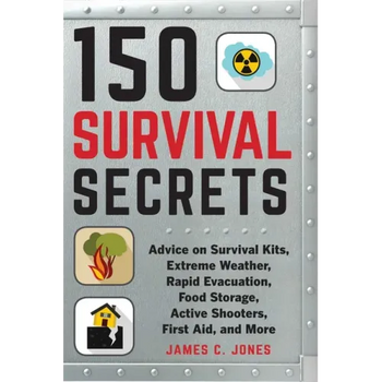 150 Survival Secrets: Advice on Survival Kits, Extreme Weather, Rapid Evacuation, Food Storage, Active Shooters, First Aid, and More