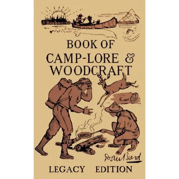 The Book Of Camp-Lore And Woodcraft - Legacy Edition: Dan Beard's Classic Manual On Making The Most Out Of Camp Life In The Woods And Wilds