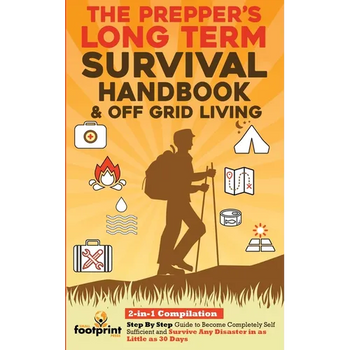 The Prepper's Long-Term Survival Handbook & Off Grid Living: 2-in-1 Compilation Step By Step Guide to Become Completely Self Sufficient and Survive An