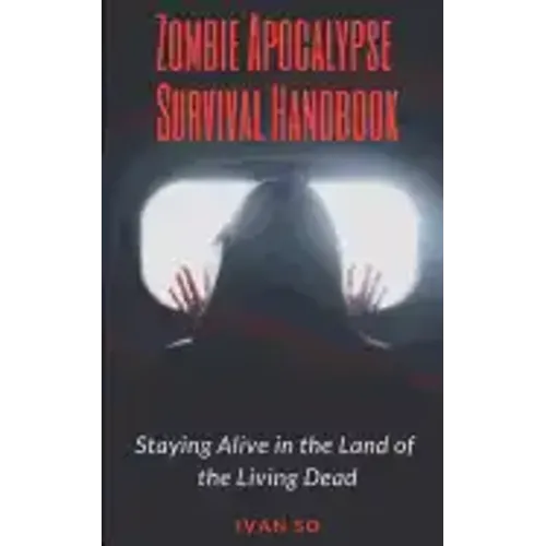 Zombie Apocalypse Survival Handbook: Staying Alive in the Land of the Living Dead