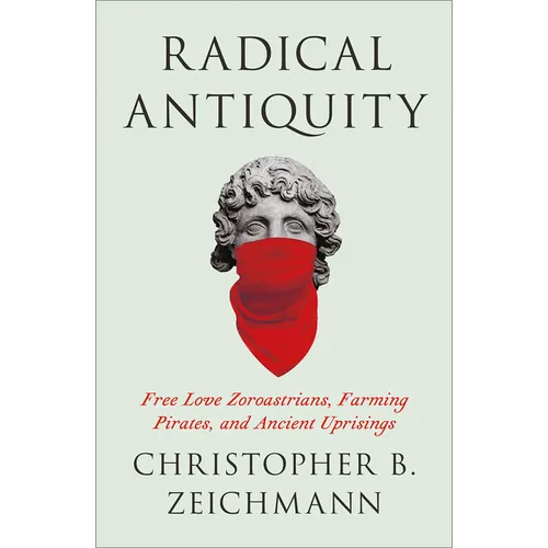 Radical Antiquity: Free Love Zoroastrians, Farming Pirates, and Ancient Uprisings