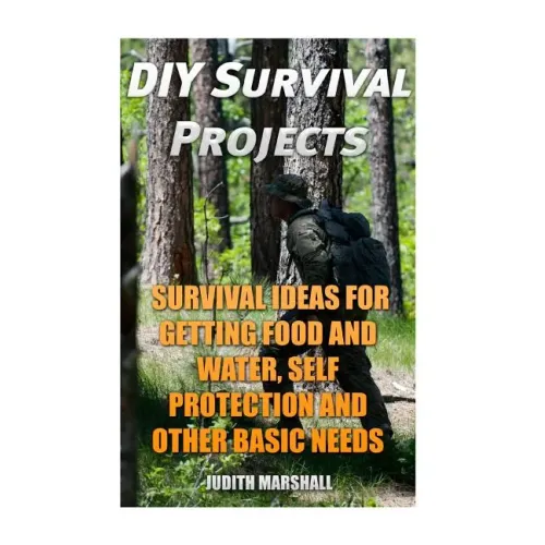 DIY Survival Projects: Survival Ideas For Getting Food and Water, Self Protection And Other Basic Needs