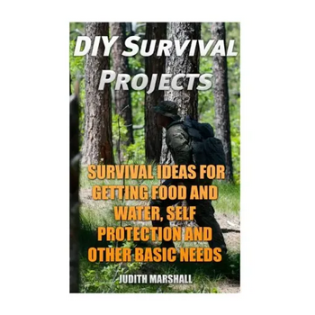 DIY Survival Projects: Survival Ideas For Getting Food and Water, Self Protection And Other Basic Needs