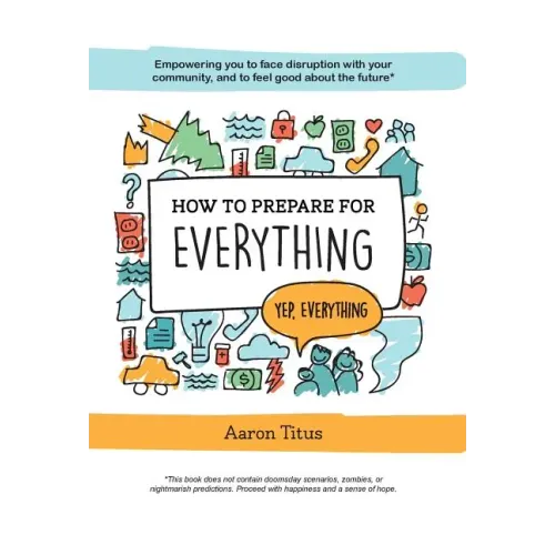 How to Prepare for Everything: Empowering you to Face Disruption with your Community, and to Feel Good about the Future*