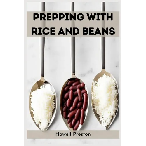 Prepping with Rice and Beans: Nourishing Survival Strategies Using Staples (2023 Guide for Beginners)