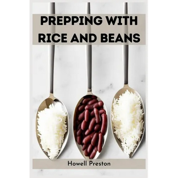Prepping with Rice and Beans: Nourishing Survival Strategies Using Staples (2023 Guide for Beginners)